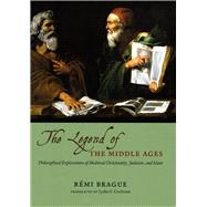 The Legend of the Middle Ages: Philosophical Explorations of Medieval Christianity, Judaism, and Islam by Brague, Remi, 9780226070803