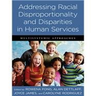 Addressing Racial Disproportionality and Disparities in Human Services by Fong, Rowena; Dettlaff, Alan; James, Joyce; Rodriguez, Carolyne, 9780231160803