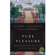 Pure Pleasure : Why Do Christians Feel So Bad about Feeling Good? by Gary Thomas, Bestselling Author of Sacred Marriage, 9780310290803