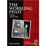 The Wobbling Pivot, China since 1800 An Interpretive History by Crossley, Pamela Kyle, 9781405160803