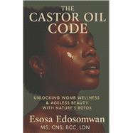 The Castor Oil Code Unlocking Womb Wellness & Ageless Beauty With Nature�s Botox by Edosomwan, Esosa, 9798998640803
