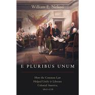 E Pluribus Unum How the Common Law Helped Unify and Liberate Colonial America, 1607-1776 by Nelson, William E., 9780190880804