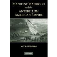 Manifest Manhood and the Antebellum American Empire by Amy S. Greenberg, 9780521600804