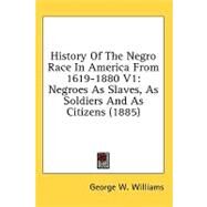 History of the Negro Race in America from 1619-1880 V1 : Negroes As Slaves, As Soldiers and As Citizens (1885) by Williams, George W., 9781436600804