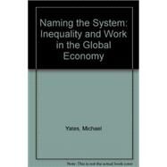 Naming the System : Inequality and Work in the Global Economy by Yates, Michael, 9781583670804