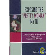 Exposing the 'Pretty Woman' Myth A Qualitative Investigation of Street-Level Prostituted Women by Dalla, Rochelle L., 9780739110805