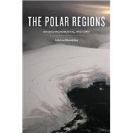 The Polar Regions An Environmental History by Howkins, Adrian, 9780745670805