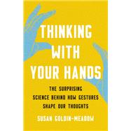 Thinking with Your Hands The Surprising Science Behind How Gestures Shape Our Thoughts by Goldin-Meadow, Susan, 9781541600805