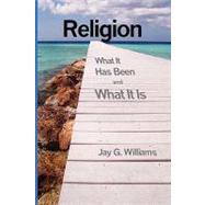 Religion : What It Has Been and What It Is by Williams, Jay G., 9780980050806