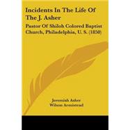 Incidents in the Life of the J Asher : Pastor of Shiloh Colored Baptist Church, Philadelphia, U. S. (1850) by Asher, Jeremiah; Armistead, Wilson, 9781104240806