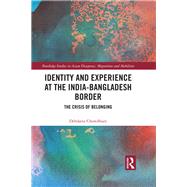 Identity and Experience at the India-Bangladesh Border: The Crisis of Belonging by Chowdhury; Debdatta, 9781138210806