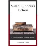 Milan Kundera's Fiction A Critical Approach to Existential Betrayals by Von Kunes, Karen, 9781498510806