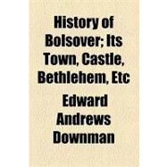 History of Bolsover: Its Town, Castle, Bethlehem, Etc. by Downman, Edward Andrews, 9781154590807