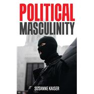 Political Masculinity How Incels, Fundamentalists and Authoritarians Mobilise for Patriarchy by Kaiser, Susanne; Pakis, Valentine A., 9781509550807