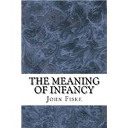 The Meaning of Infancy by Fiske, John, 9781511430807