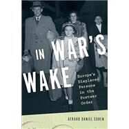 In War's Wake Europe's Displaced Persons in the Postwar Order by Cohen, Gerard Daniel, 9780190840808