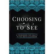 Choosing to See: A Framework for Equity in the Math Classroom by Brown, Kyndall;Ladson-Billings, Gloria;Seda, Pamela, 9781951600808
