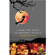 I Have the Right to Destroy Myself by Kim, Young-Ha, 9780156030809