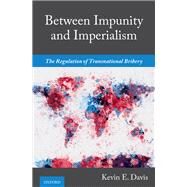 Between Impunity and Imperialism The Regulation of Transnational Bribery by Davis, Kevin E., 9780190070809