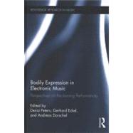 Bodily Expression in Electronic Music: Perspectives on Reclaiming Performativity by Peters; Deniz, 9780415890809