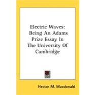 Electric Waves : Being an Adams Prize Essay in the University of Cambridge by MacDonald, Hector M., 9780548480809
