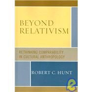 Beyond Relativism Comparability in Cultural Anthropology by Hunt, Robert C., 9780759110809