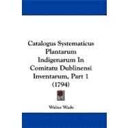 Catalogus Systematicus Plantarum Indigenarum in Comitatu Dublinensi Inventarum, Part by Wade, Walter, 9781104070809