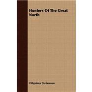Hunters of the Great North by Stefansson, Vilhjalmur, 9781406710809
