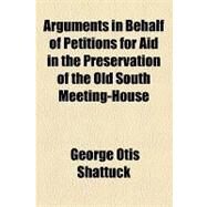 Arguments in Behalf of Petitions for Aid in the Preservation of the Old South Meeting-house by Shattuck, George Otis, 9781154460810