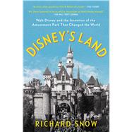 Disney's Land Walt Disney and the Invention of the Amusement Park That Changed the World by Snow, Richard, 9781501190810