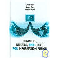 Concepts, Models, and Tools for Information Fusion by Bosse, Eloi; Roy, Jean; Wark, Steve, 9781596930810