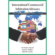 International Commercial Arbitration Advocacy A Practitioner's Guide for American Lawyers by Heard, H. Roderic; Walker, Susan L.; Cooley, John W., 9781601560810