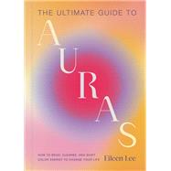 The Ultimate Guide to Auras How to Read, Cleanse, and Shift Color Energy to Change Your Life by Lee, Eileen, 9798894140810