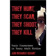 They Hurt, They Scar, They Shoot, They Kill Toxic Characters in Young Adult Fiction by Bodart, Joni Richards, 9781442230811