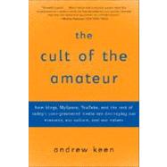 The Cult of the Amateur How blogs, MySpace, YouTube, and the rest of today's user-generated media are destroying our economy, our culture, and our values by KEEN, ANDREW, 9780385520812