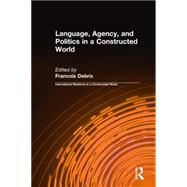Language, Agency, and Politics in a Constructed World by Debrix,Francois, 9780765610812