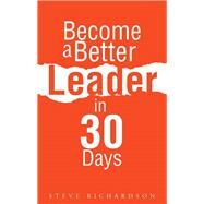 Become a Better Leader in 30 Days by Richardson, Steve, 9781490810812
