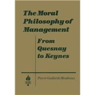 The Moral Philosophy of Management: From Quesnay to Keynes: From Quesnay to Keynes by Monthoux,Pierre Guillet de, 9781563240812