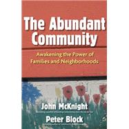 The Abundant Community Awakening the Power of Families and Neighborhoods by McKnight, John; Block, Peter, 9781609940812