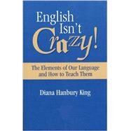 English Isn't Crazy!: The Elements of Our Language and How to Teach Them by King, Diana Hanbury, 9781416400813