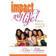 Impact My Life : Biblical Mentoring Simplified by Pulliam, Elisa A., 9781479180813