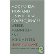 Modernization and Its Political Consequences : Weber, Mannheim, and Schumpeter by Hans Blokland; Translated by Nancy Smyth Van Weesep, 9780300110814
