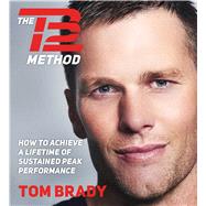 The TB12 Method How to Achieve a Lifetime of Sustained Peak Performance by Brady, Tom; Ross, Jonathan Todd; Brady, Tom, 9781508250814