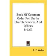 Book Of Common Order For Use In Church Services And Offices by Welsh, R. E., 9780548700815