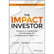 The Impact Investor Lessons in Leadership and Strategy for Collaborative Capitalism by Clark, Cathy; Emerson, Jed; Thornley, Ben, 9781118860816