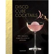 Disco Cube Cocktails 100+ innovative recipes for artful ice and drinks (Fancy Ice Cube and Cocktail Recipe Book, Bartending and Mixology Book) by Kirchhoff, Leslie, 9781452180816