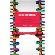 Good Mediator Relational Characteristics of Effective Mediators by Lee, Su-mi, 9781498580816