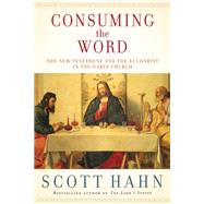 Consuming the Word The New Testament and the Eucharist in the Early Church by Hahn, Scott, 9780307590817