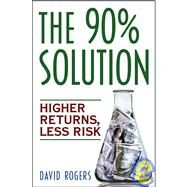The 90% Solution Higher Returns, Less Risk by Rogers, David L., 9780471770817