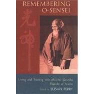 Remembering O-Sensei Living and Training with Morihei Ueshiba, Founder of Aikido by Perry, Susan, 9781590300817